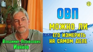 Владимир Леонидович Иванов. ОВП, можно ли его измерить на самом деле? (Видео 155)