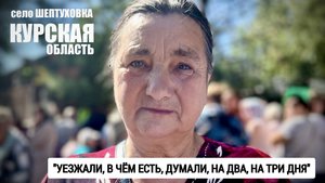 "УЕЗЖАЛИ В ЧЁМ ЕСТЬ, ДУМАЛИ, НА ДВА, НА ТРИ ДНЯ" Шептуховка, Курская обл. : военкор Марьяна Наумова