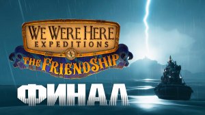 ФИНАЛ We Were Here Expeditions: The FriendShip