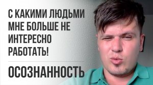 С кем я работать больше не хочу! | Осознанность | Павел Федоренко