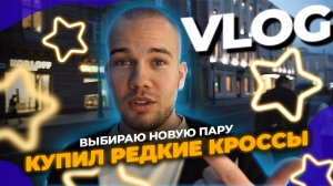 VLOG  ВЫБИРАЮ НОВУЮ ПАРУ/ КУПИЛ РЕДКИЕ КРОССЫ