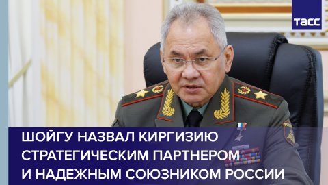 Шойгу назвал Киргизию стратегическим партнером и надежным союзником России