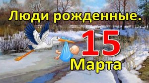 Люди родившиеся 15 марта