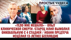 «ТЕЛО МНЕ МЕШАЛО» - ОПЫТ КЛИНИЧЕСКОЙ СМЕРТИ /СТАРЕЦ ИЛИЙ ВЫМОЛИЛ ОНКОБОЛЬНУЮ С 4 СТАДИЕЙ