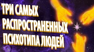 ТРИ САМЫХ РАСПРОСТРАНЕННЫХ ПСИХОТИПА ЛЮДЕЙ