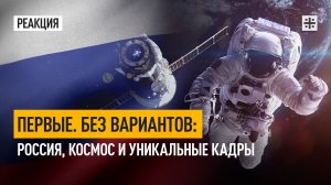 Первые. Без вариантов: Россия, космос и уникальные кадры
