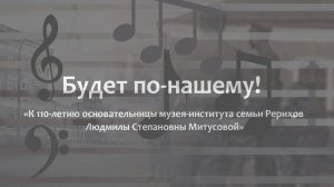 Фильм «БУДЕТ ПО-НАШЕМУ!» К 110-летию основательницы Музея-института семьи Рерихов Л. С. Митусовой