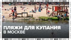 Пляжи для купания определили в Москве - Москва 24