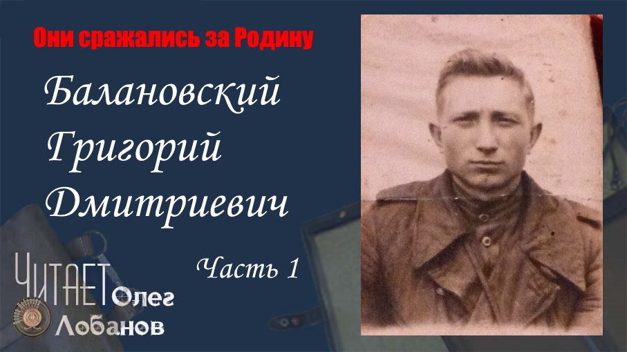 Балановский Григорий Дмитриевич. Часть 1. Они сражались за Родину. Проект Дмитрия Куринного.