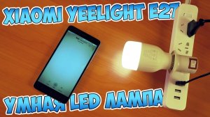 ? УМНАЯ WIFI СВЕТОДИОДНАЯ СМАРТ LED ЛАМПА XIAOMI YEELIGHT E27 ИЗ КИТАЯ