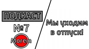 ПОДКАСТ №07 / МЫ УХОДИМ В ОТПУСК!