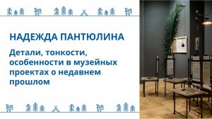 Надежда Пантюлина - "Детали, тонкости, особенности в музейных проектах о недавнем прошлом"