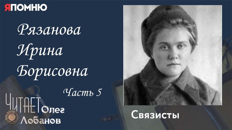 Рязанова Ирина Борисовна Часть 5. Проект "Я помню" Артема Драбкина. Связисты.