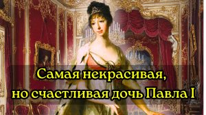 Самая некрасивая дочь Павла I