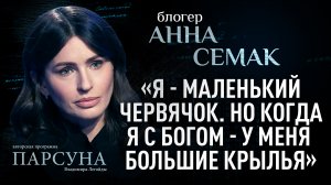 «Я – МАЛЕНЬКИЙ ЧЕРВЯЧОК. НО КОГДА Я С БОГОМ – У МЕНЯ БОЛЬШИЕ КРЫЛЬЯ». АННА СЕМАК. ПАРСУНА