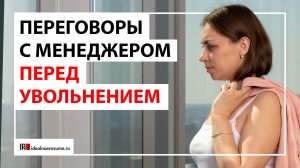 Переговоры с руководителем перед увольнением из компании | Какие варианты и на что делать упор?