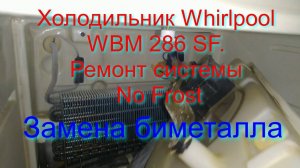 Холодильник Whirlpool WBM 286 SF. Ремонт системы o Frost. Замена биметалла