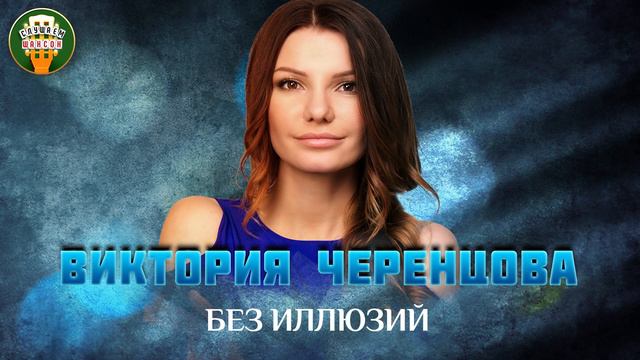 БЕЗ ИЛЛЮЗИЙ ✮ ДУШЕВНАЯ ПЕСНЯ ✮ ВИКТОРИЯ ЧЕРЕНЦОВА ✮ VICTORIA CHERENTSOVA ✮