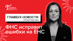 Как заставить ФНС исправить ошибки на ЕНС и другие бухгалтерские новости