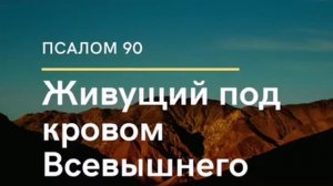Псалом 90 / ЖИВУЩИЙ ПОД КРОВОМ ВСЕВЫШНЕГО //Чтение Библии
