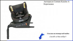 Автокресло Carmate Kurutto 3i Коричневое - автокресло 9 36 кг