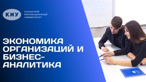 ОБРАЗОВАТЕЛЬНАЯ ПРОГРАММА «ЭКОНОМИКА ОРГАНИЗАЦИЙ И БИЗНЕС-АНАЛИТИКА» В КИУ