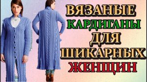 Вязаные кардиганы для шикарных женщин.