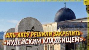 Аль-Аксу решили закрепить «иудейским кладбищем»