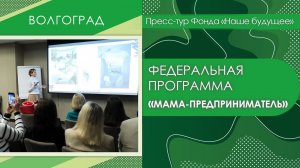 Федеральная программа «Мама-предприниматель» | Пресс-тур Волгоград