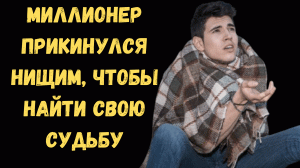Рассказ. Миллионер прикинулся нищим, чтобы встретить свою судьбу.