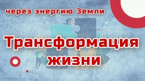 Трансформация жизни через энергию земли