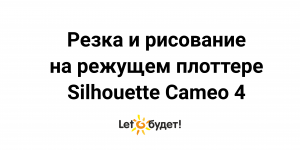 Резка и рисование на режущем плоттере Silhouette Cameo 4