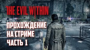 THE EVIL WITHIN РУССКАЯ ОЗВУЧКА / ЗЛО ВНУТРИ - ПРОХОЖДЕНИЕ НА СТРИМЕ #1