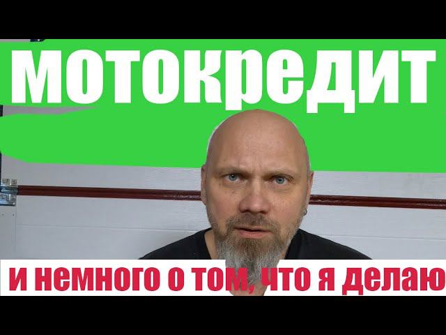 Мотокредит, и немного о том, что я делаю