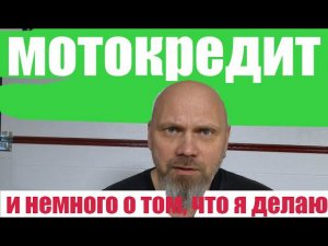 Мотокредит, и немного о том, что я делаю