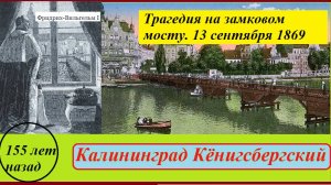 Кёнигсберг 155 лет назад. Трагедия на замковом мосту 13 сентября 1869 года.