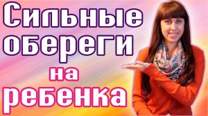 ОБЕРЕГИ НА РЕБЕНКА  / КАК ЗАЩИТИТЬ РЕБЕНКА  / ЗАГОВОРЫ НА РЕБЕНКА / СИЛЬНЫЕ ОБЕРЕГИ