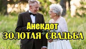 АНЕКДОТ ПРО ЗОЛОТУЮ СВАДЬБУ. СВЕЖИЙ АНЕКДОТ.