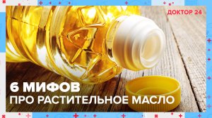 Мифы про РАСТИТЕЛЬНОЕ МАСЛО | Доктор 24