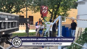 Монтаж крана «Пионер» 1000 кг производства Станкомаш на крыше здания больницы