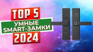 ТОП-5: Лучшие Smart-замки 2024 года / Рейтинг умных замков с отпечатком пальца, цены