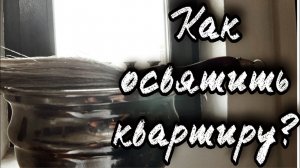 Как освятить квартиру? Протоиерей  Андрей Ткачёв.