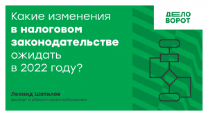 Какие изменения в налоговом законодательстве ожидать в 2022 году?