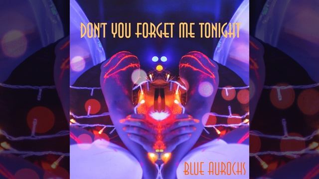 Blue Aurochs - Don't You Forget Me Tonight