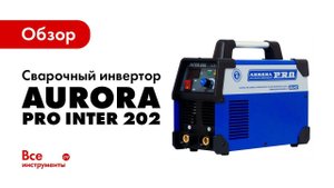 Обзор сварочного инвертора Aurora PRO INTER 202
