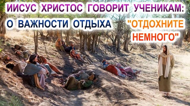 Иисус Христос говорит ученикам - Отдохните немного. О важности отдыха