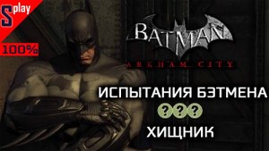 Batman Arkham City на 100% - Испытания - Бэтмен. Хищник (s-play, splay)