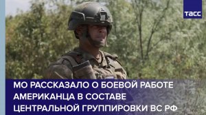 МО рассказало о боевой работе американца в составе Центральной группировки ВС РФ