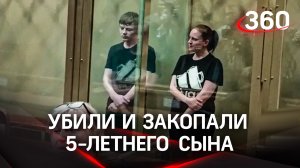 Убили 5-летнего сына, закопали - получили 22 года строгого режима
