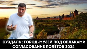 СУЗДАЛЬ : ГОРОД МУЗЕЙ СОГЛАСОВАНИЕ ПОЛЁТОВ 2024